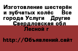 Изготовление шестерён и зубчатых колёс. - Все города Услуги » Другие   . Свердловская обл.,Лесной г.